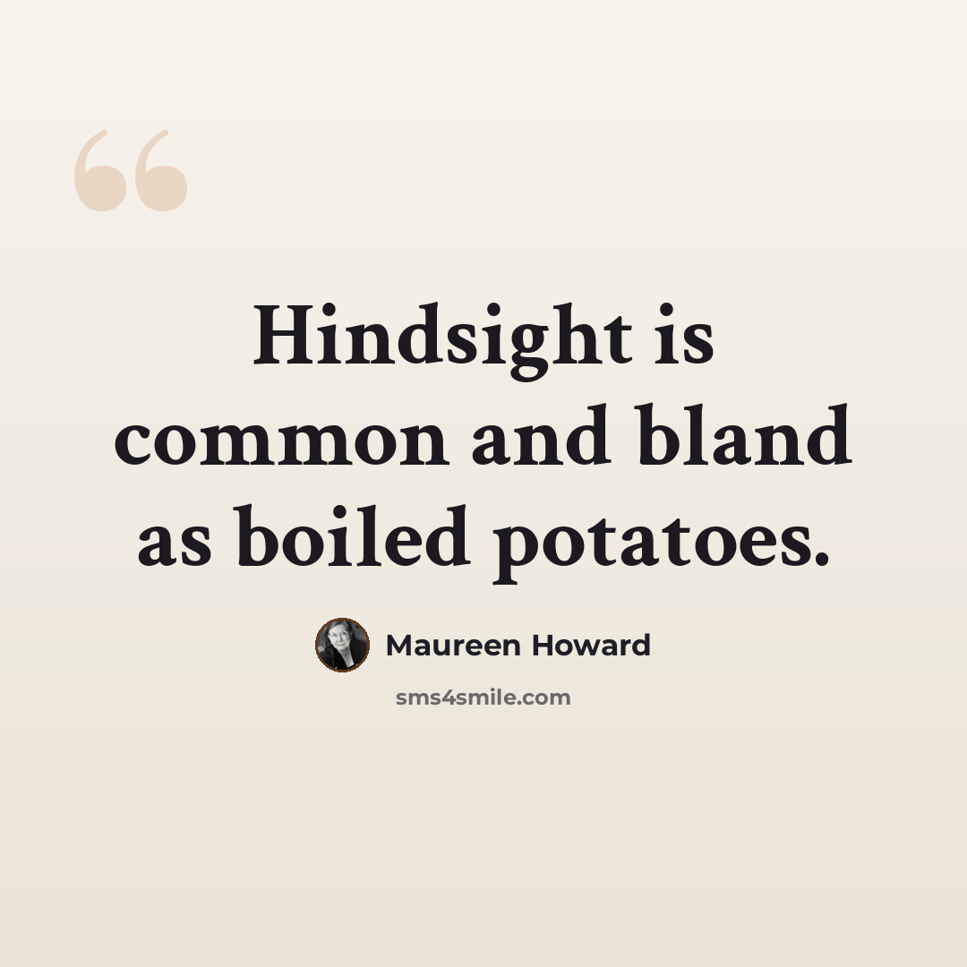 “Hindsight is common and bland as boiled potatoes.” quote by Maureen Howard