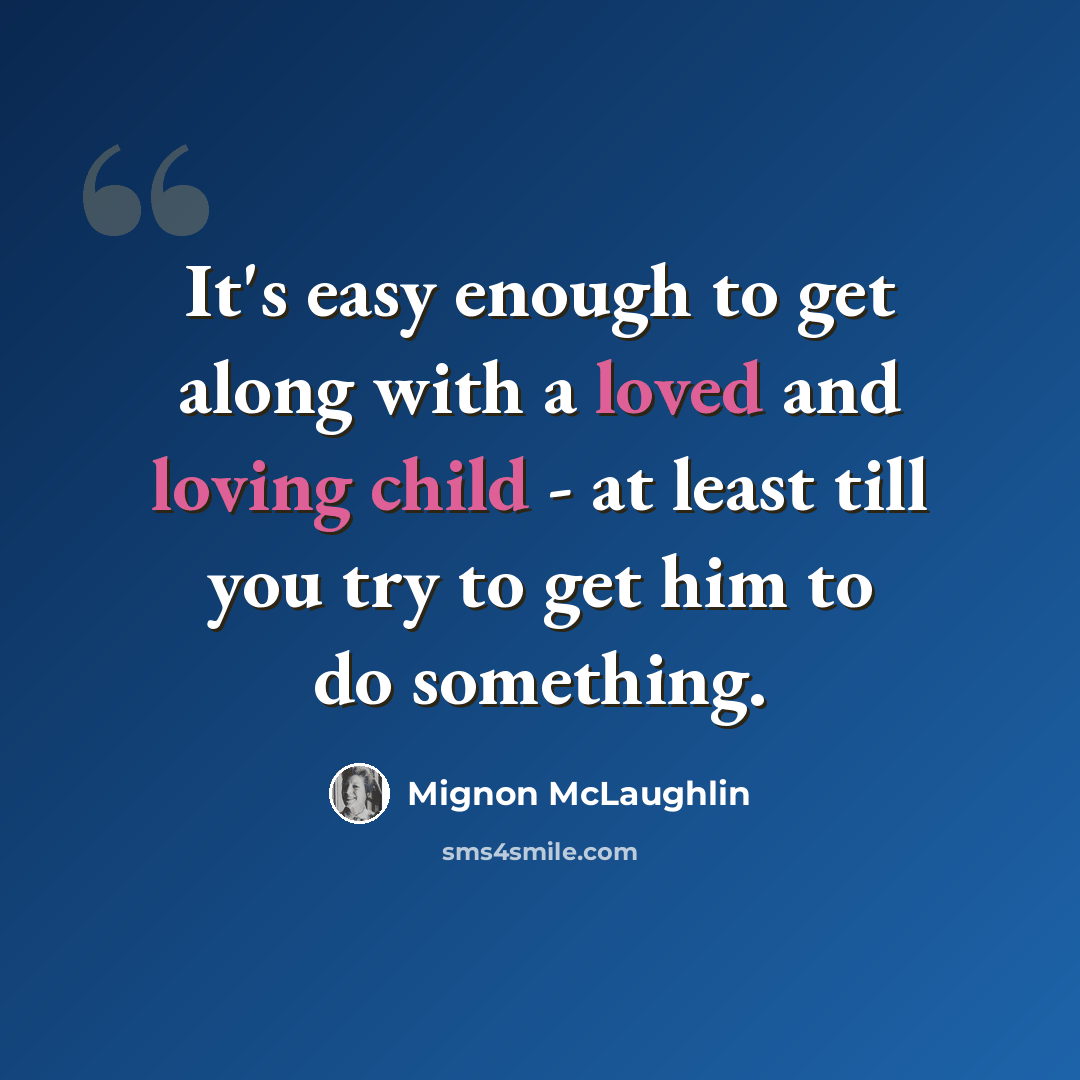 “It's easy enough to get along with a loved and loving child - at least till you try to get him to do something.” quote by Mignon McLaughlin