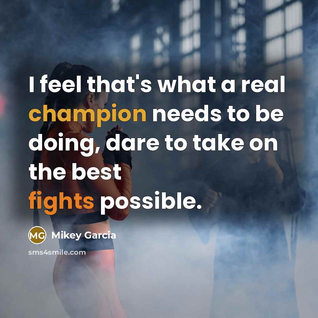 “I feel that's what a real champion needs to be doing, dare to take on the best fights possible.” quote by Mikey Garcia