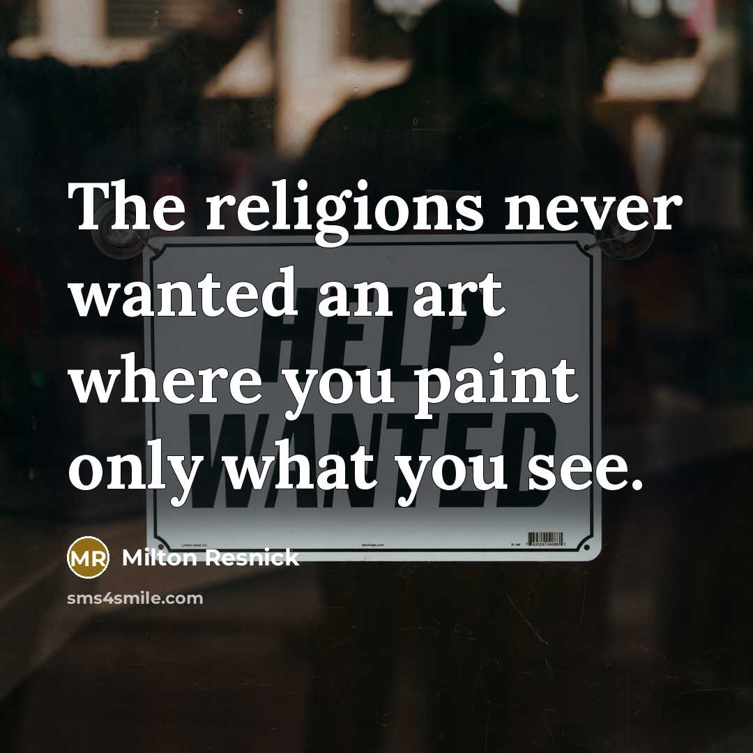 “The religions never wanted an art where you paint only what you see.” quote by Milton Resnick