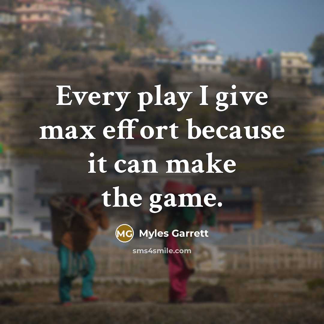 “Every play I give max effort because it can make the game.” quote by Myles Garrett