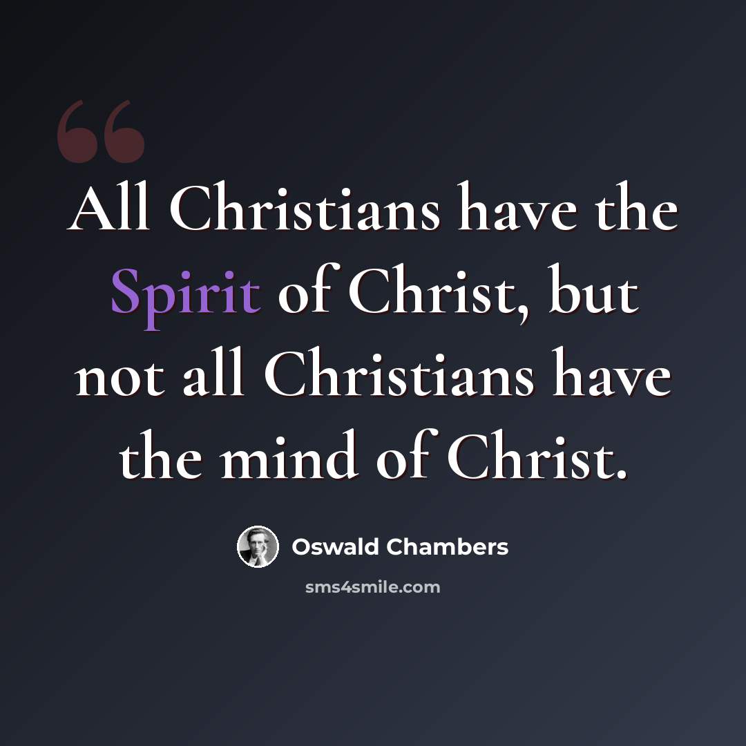 “All Christians have the Spirit of Christ, but not all Christians have the mind of Christ.” quote by Oswald Chambers