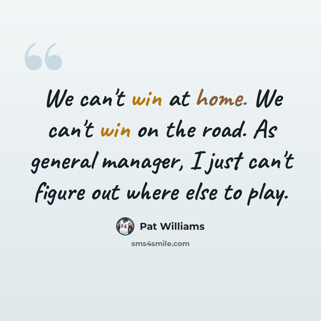 “We can't win at home. We can't win on the road. As general manager, I just can't figure out where else to play.” quote by Pat Williams