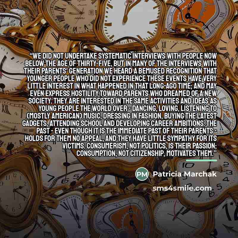 “We did not undertake systematic interviews with people now below the age of thirty-five, but in many of the interviews with their parents' generation we heard a bemused recognition that younger people who did not experience these events have very little interest in what happened in that long-ago…” quote by Patricia Marchak