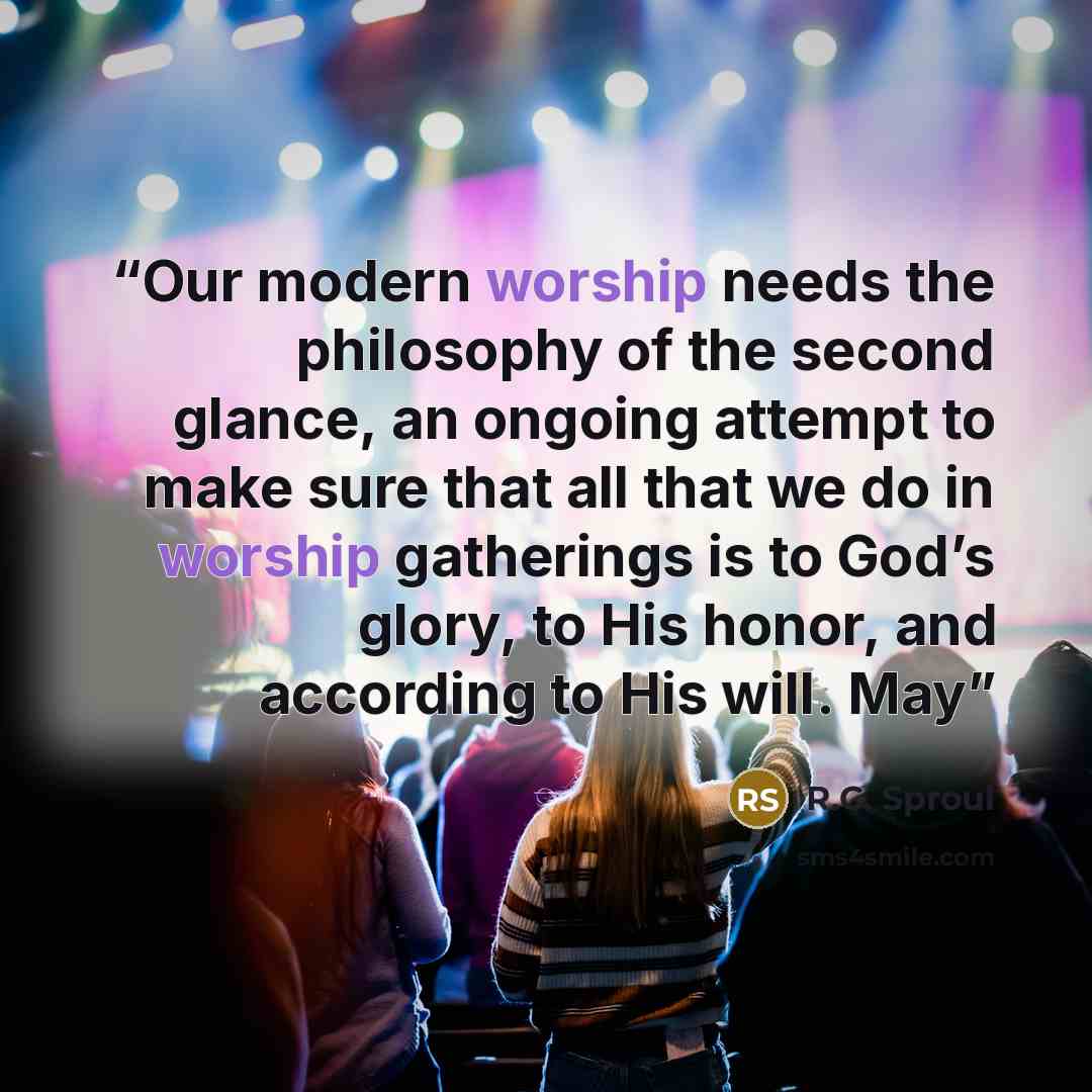 “Our modern worship needs the philosophy of the second glance, an ongoing attempt to make sure that all that we do in worship gatherings is to God’s glory, to His honor, and according to His will. May” quote by R.C. Sproul