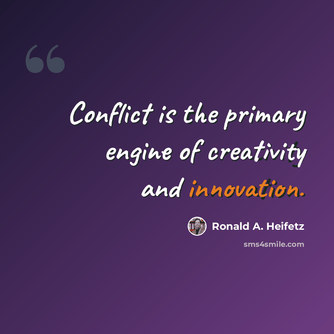 “Conflict is the primary engine of creativity and innovation.” quote by Ronald A. Heifetz
