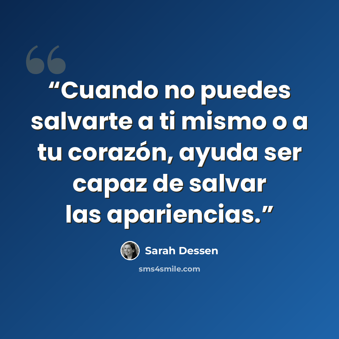 “Cuando no puedes salvarte a ti mismo o a tu corazón, ayuda ser capaz de salvar las apariencias.” quote by Sarah Dessen