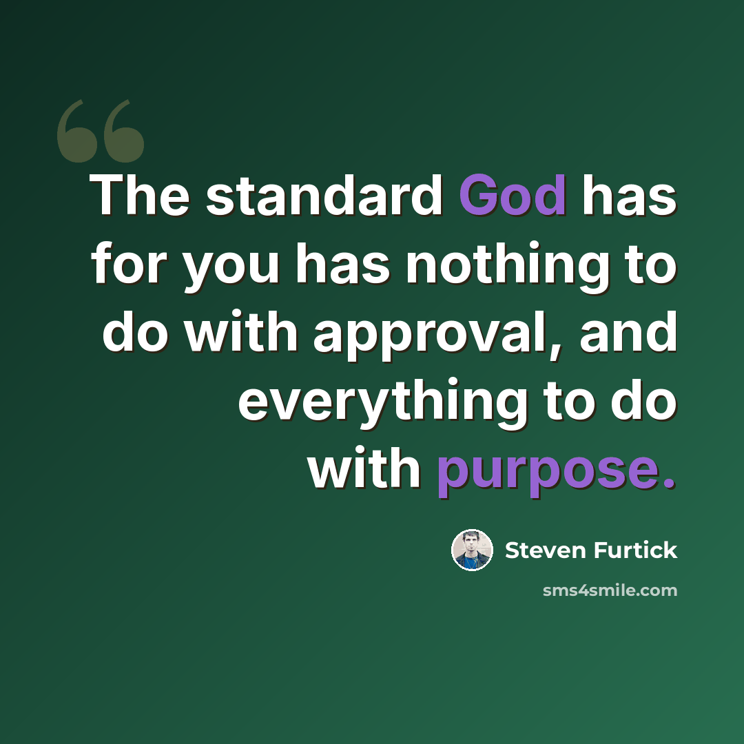 “The standard God has for you has nothing to do with approval, and everything to do with purpose.” quote by Steven Furtick