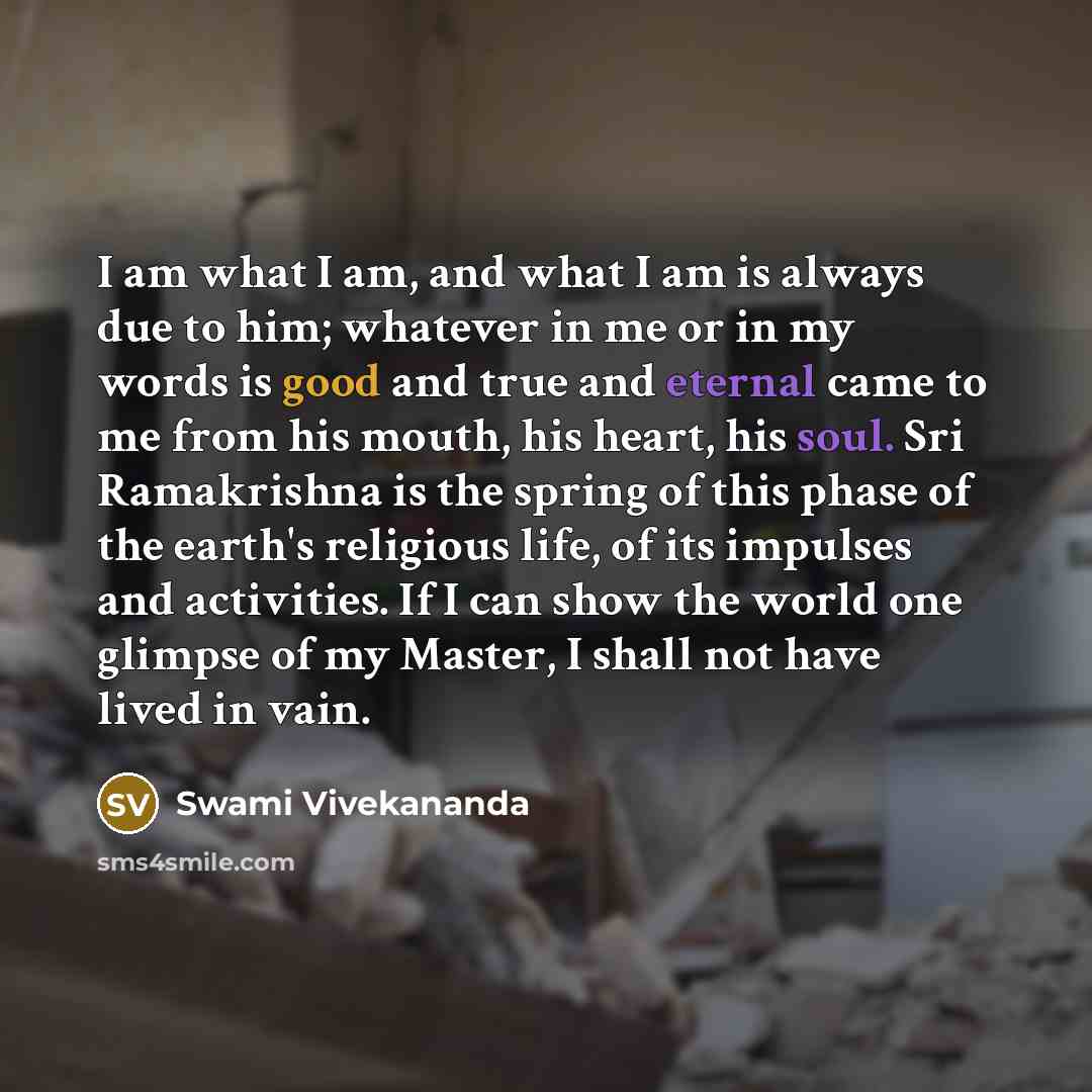 “I am what I am, and what I am is always due to him; whatever in me or in my words is good and true and eternal came to me from his mouth, his heart, his soul. Sri Ramakrishna is the spring of this phase of the earth's religious life, of its impulses and activities. If I can show the world one…” quote by Swami Vivekananda