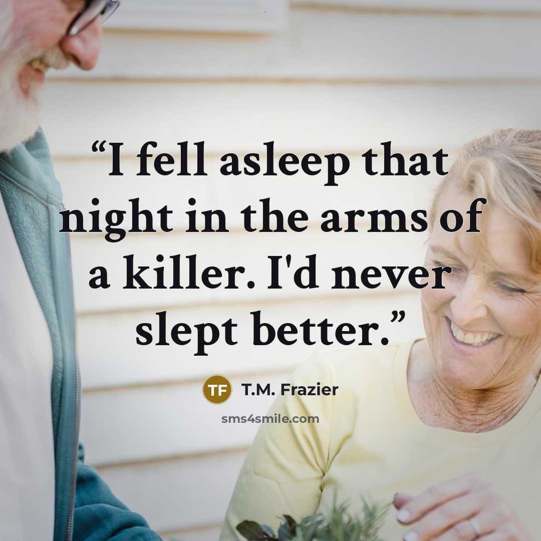 “I fell asleep that night in the arms of a killer. I'd never slept better.” quote by T.M. Frazier