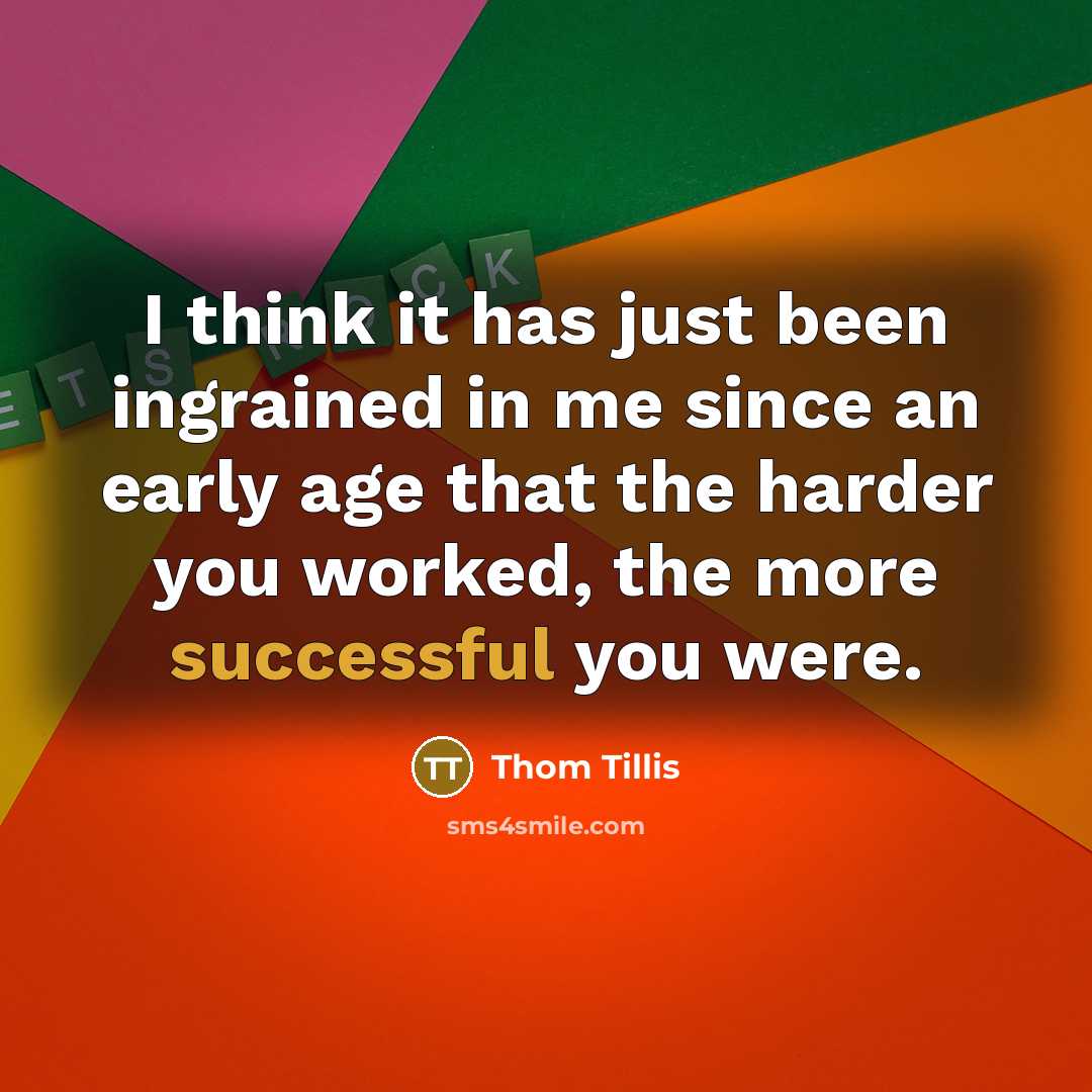 “I think it has just been ingrained in me since an early age that the harder you worked, the more successful you were.” quote by Thom Tillis