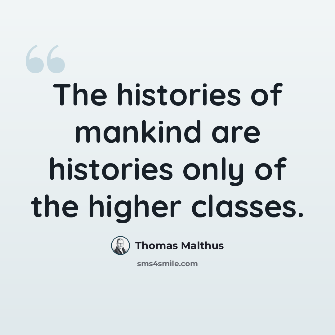 “The histories of mankind are histories only of the higher classes.” quote by Thomas Malthus