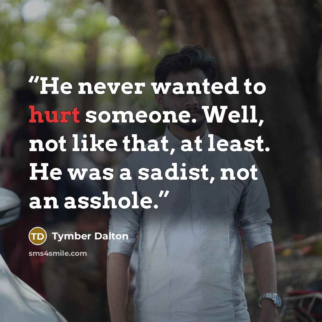 “He never wanted to hurt someone. Well, not like that, at least. He was a sadist, not an asshole.” quote by Tymber Dalton