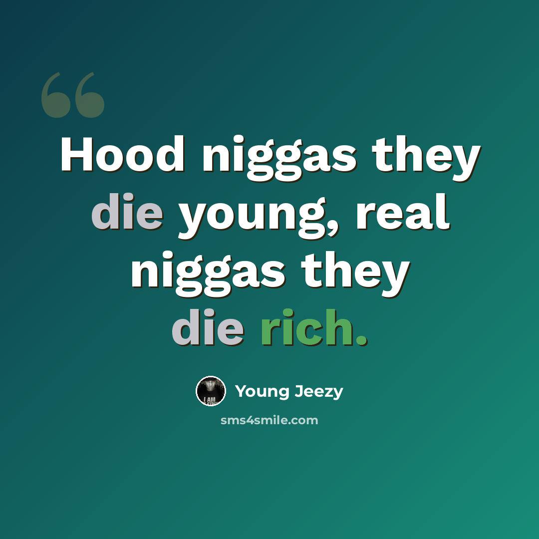 “Hood niggas they die young, real niggas they die rich.” quote by Young Jeezy