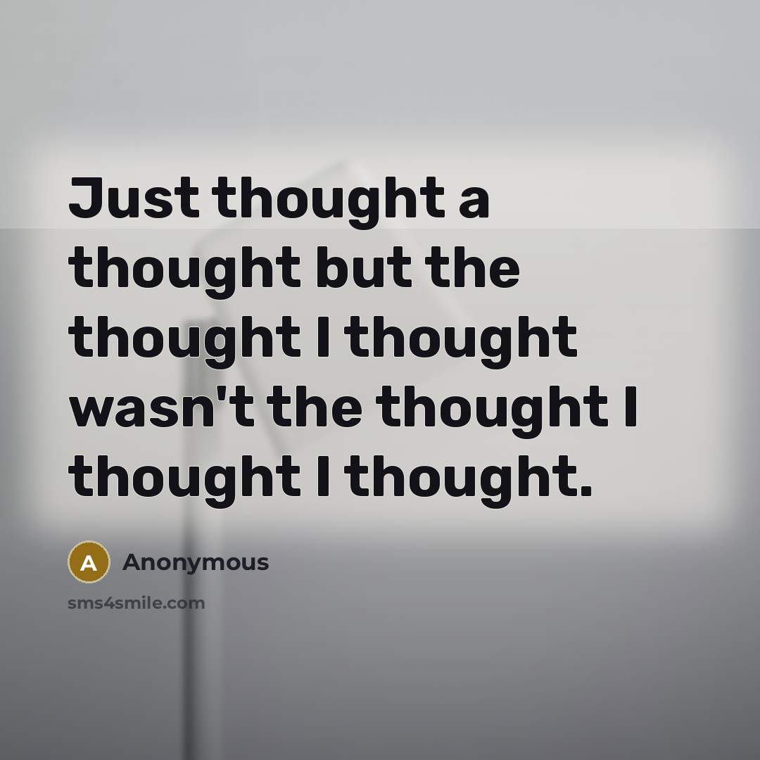 “Just thought a thought but the thought I thought wasn't the thought I thought I thought.” quote by Anonymous