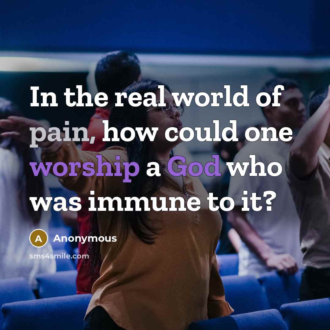 “In the real world of pain, how could one worship a God who was immune to it?” quote by Anonymous