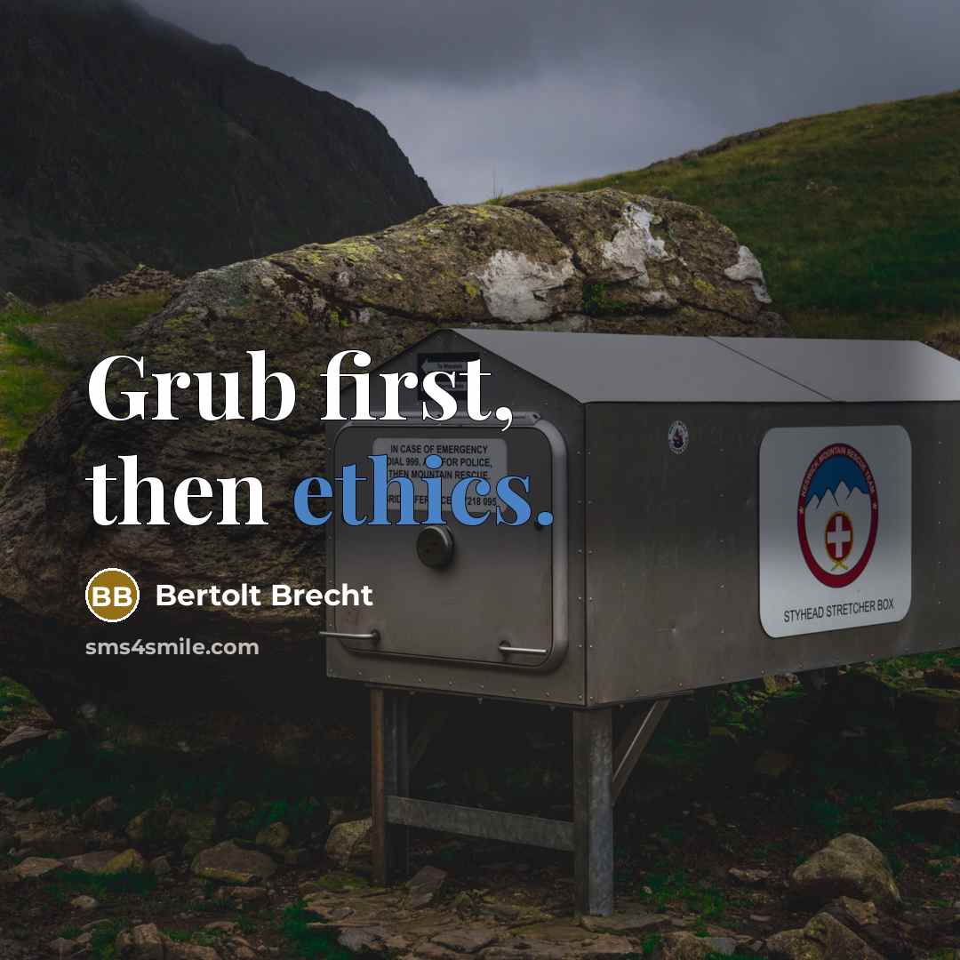 “Grub first, then ethics.” quote by Bertolt Brecht