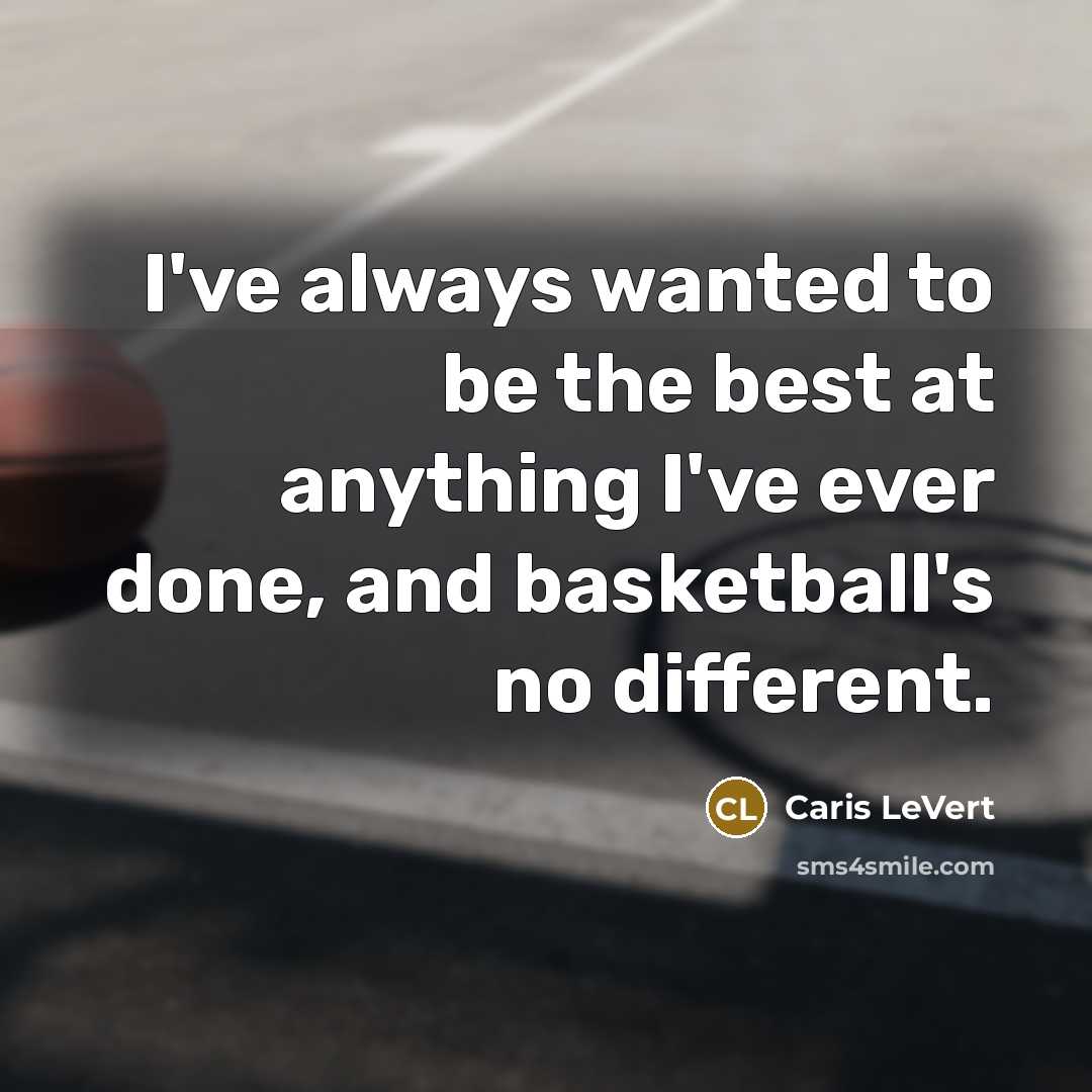 “I've always wanted to be the best at anything I've ever done, and basketball's no different.” quote by Caris LeVert