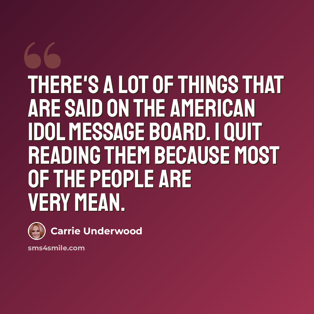 “There's a lot of things that are said on the American Idol message board. I quit reading them because most of the people are very mean.” quote by Carrie Underwood