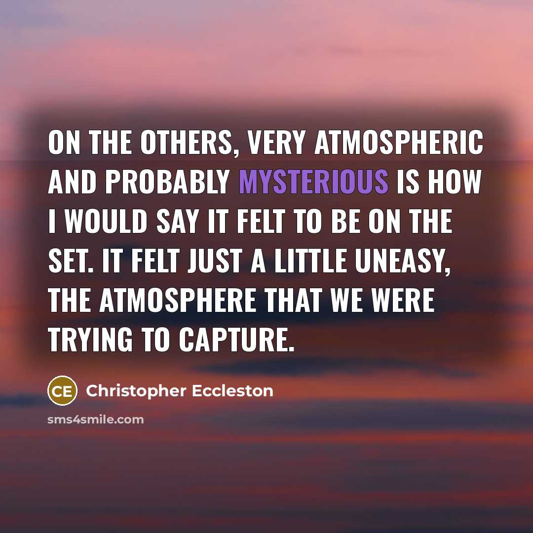 “On The Others, very atmospheric and probably mysterious is how I would say it felt to be on the set. It felt just a little uneasy, the atmosphere that we were trying to capture.” quote by Christopher Eccleston