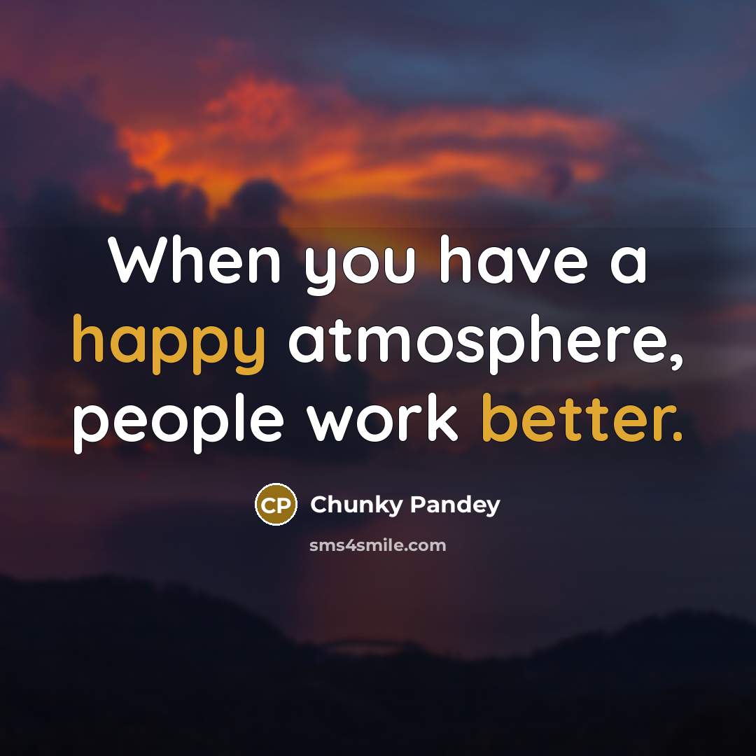 “When you have a happy atmosphere, people work better.” quote by Chunky Pandey