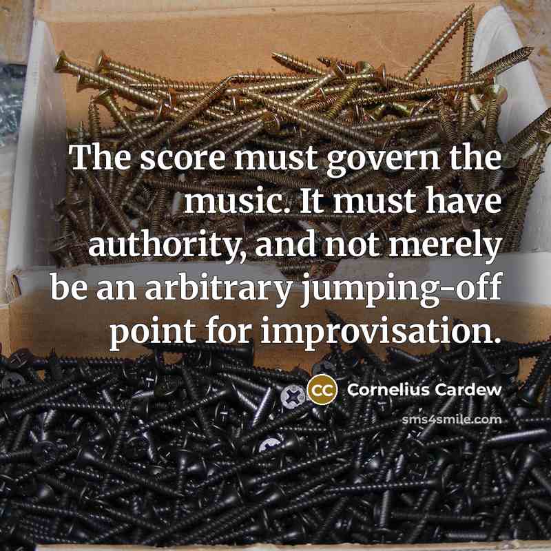 “The score must govern the music. It must have authority, and not merely be an arbitrary jumping-off point for improvisation.” quote by Cornelius Cardew