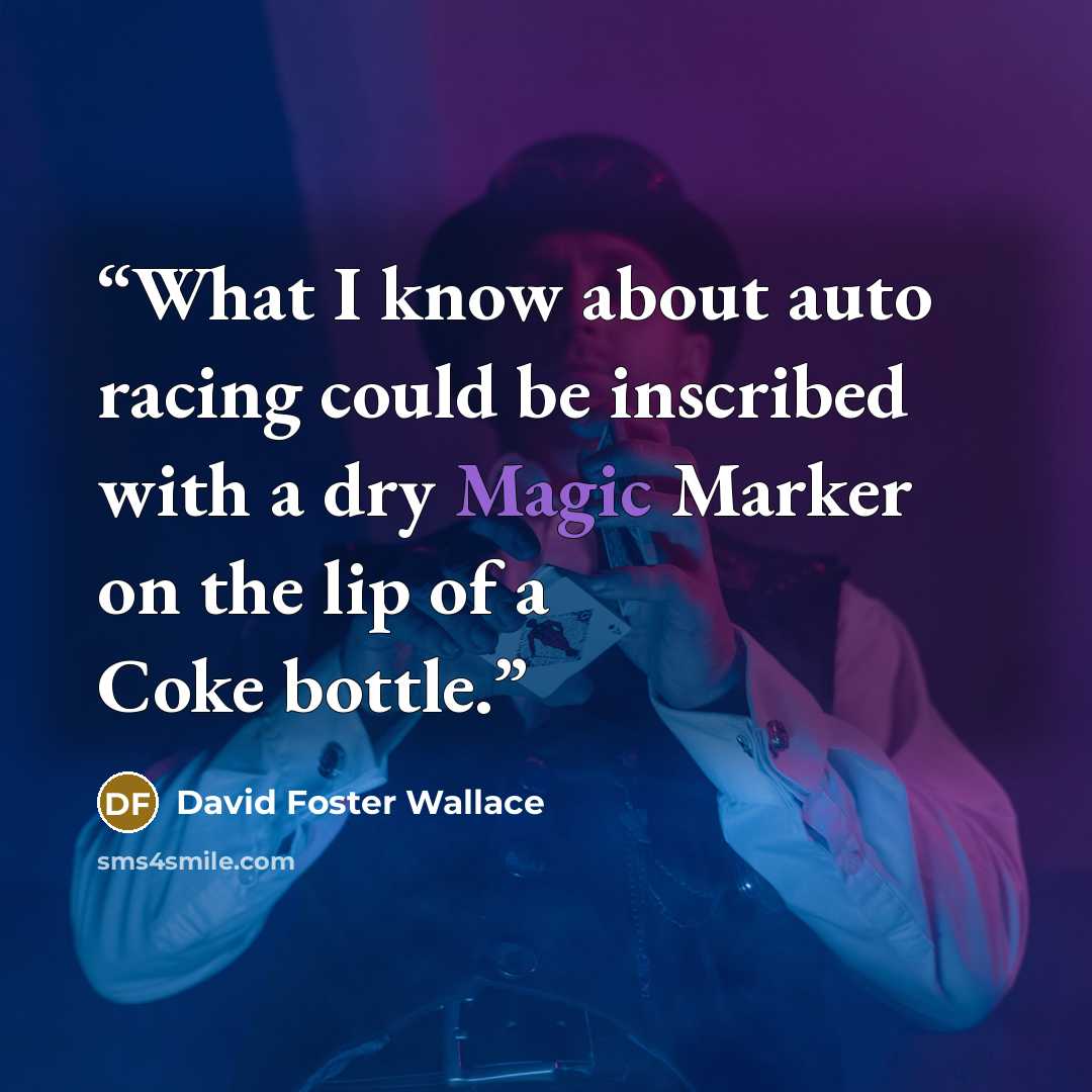 “What I know about auto racing could be inscribed with a dry Magic Marker on the lip of a Coke bottle.” quote by David Foster Wallace