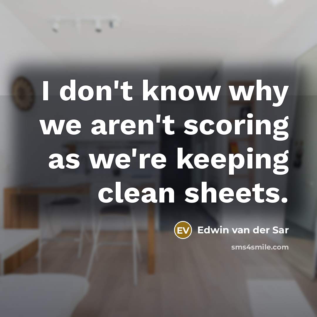 “I don't know why we aren't scoring as we're keeping clean sheets.” quote by Edwin van der Sar