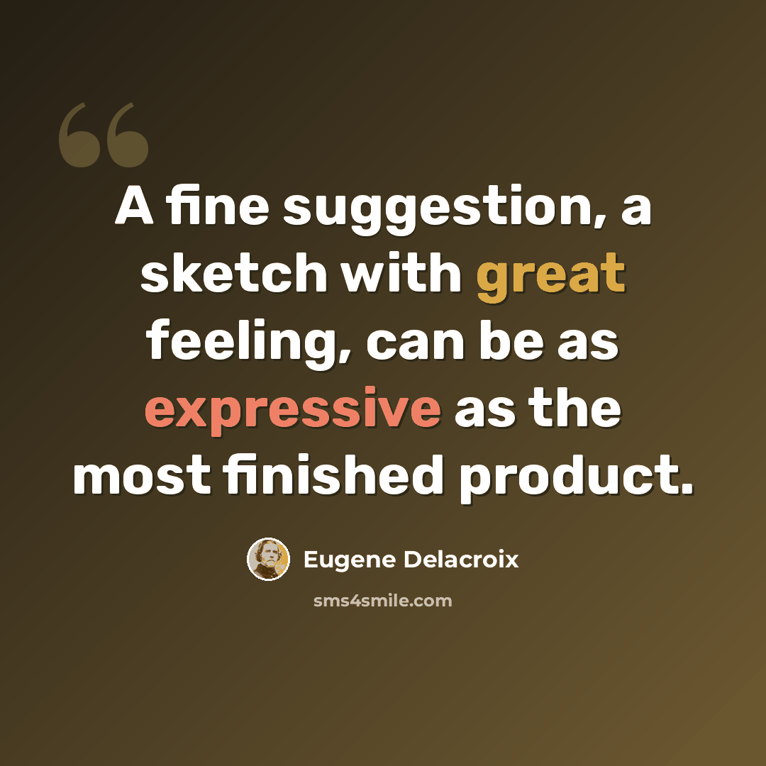 “A fine suggestion, a sketch with great feeling, can be as expressive as the most finished product.” quote by Eugene Delacroix