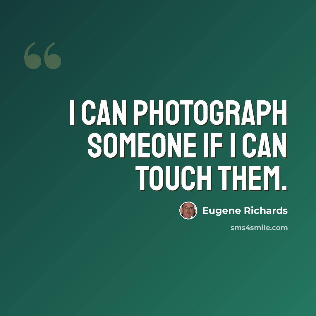 “I can photograph someone if I can touch them.” quote by Eugene Richards