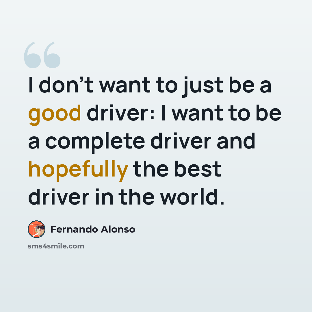 “I don't want to just be a good driver: I want to be a complete driver and hopefully the best driver in the world.” quote by Fernando Alonso