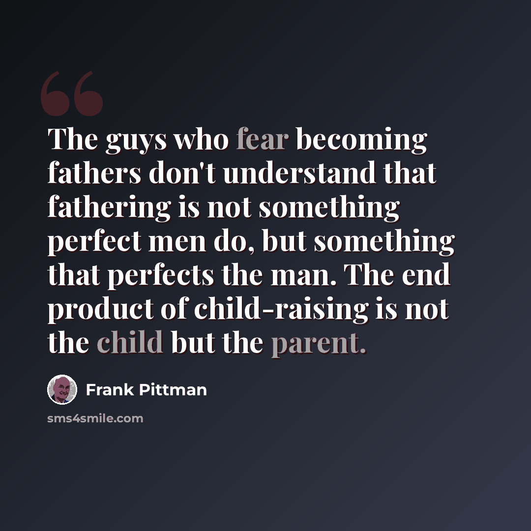 “The guys who fear becoming fathers don't understand that fathering is not something perfect men do, but something that perfects the man. The end product of child-raising is not the child but the parent.” quote by Frank Pittman