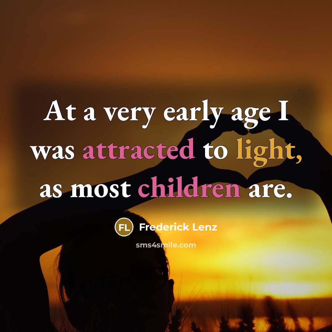 “At a very early age I was attracted to light, as most children are.” quote by Frederick Lenz