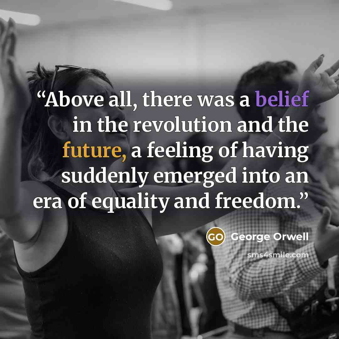 “Above all, there was a belief in the revolution and the future, a feeling of having suddenly emerged into an era of equality and freedom.” quote by George Orwell