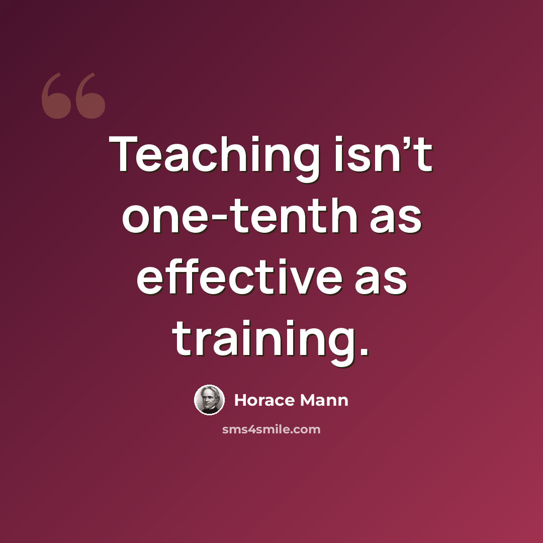 “Teaching isn't one-tenth as effective as training.” quote by Horace Mann