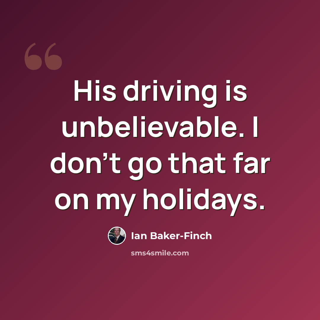“His driving is unbelievable. I don't go that far on my holidays.” quote by Ian Baker-Finch