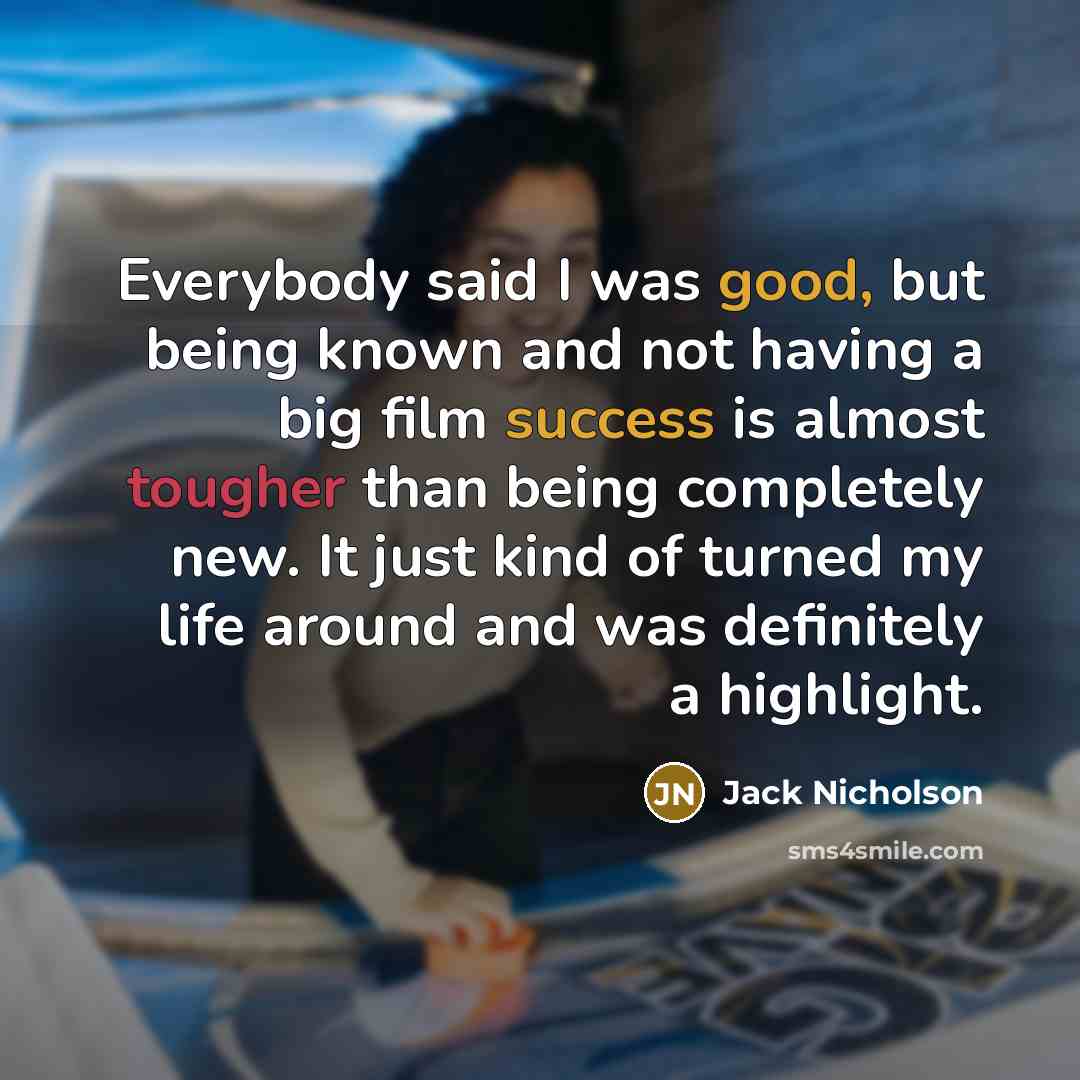 “Everybody said I was good, but being known and not having a big film success is almost tougher than being completely new. It just kind of turned my life around and was definitely a highlight.” quote by Jack Nicholson