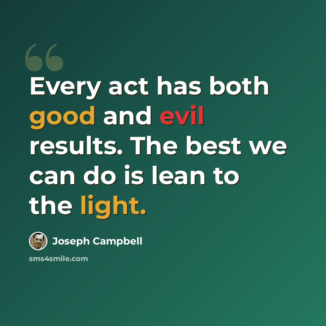 “Every act has both good and evil results. The best we can do is lean to the light.” quote by Joseph Campbell