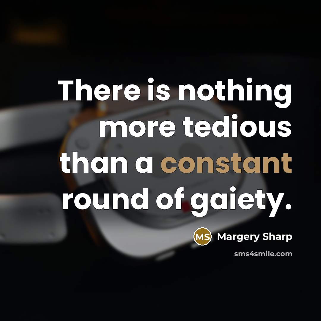 “There is nothing more tedious than a constant round of gaiety.” quote by Margery Sharp