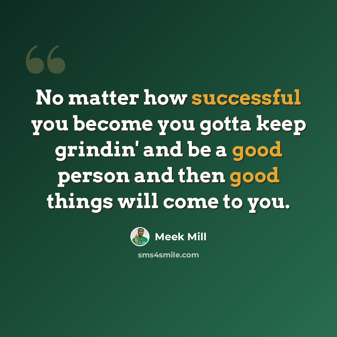 “No matter how successful you become you gotta keep grindin' and be a good person and then good things will come to you.” quote by Meek Mill