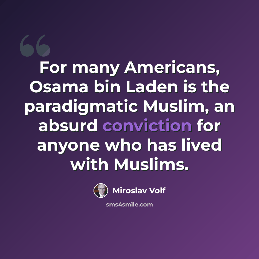 “For many Americans, Osama bin Laden is the paradigmatic Muslim, an absurd conviction for anyone who has lived with Muslims.” quote by Miroslav Volf