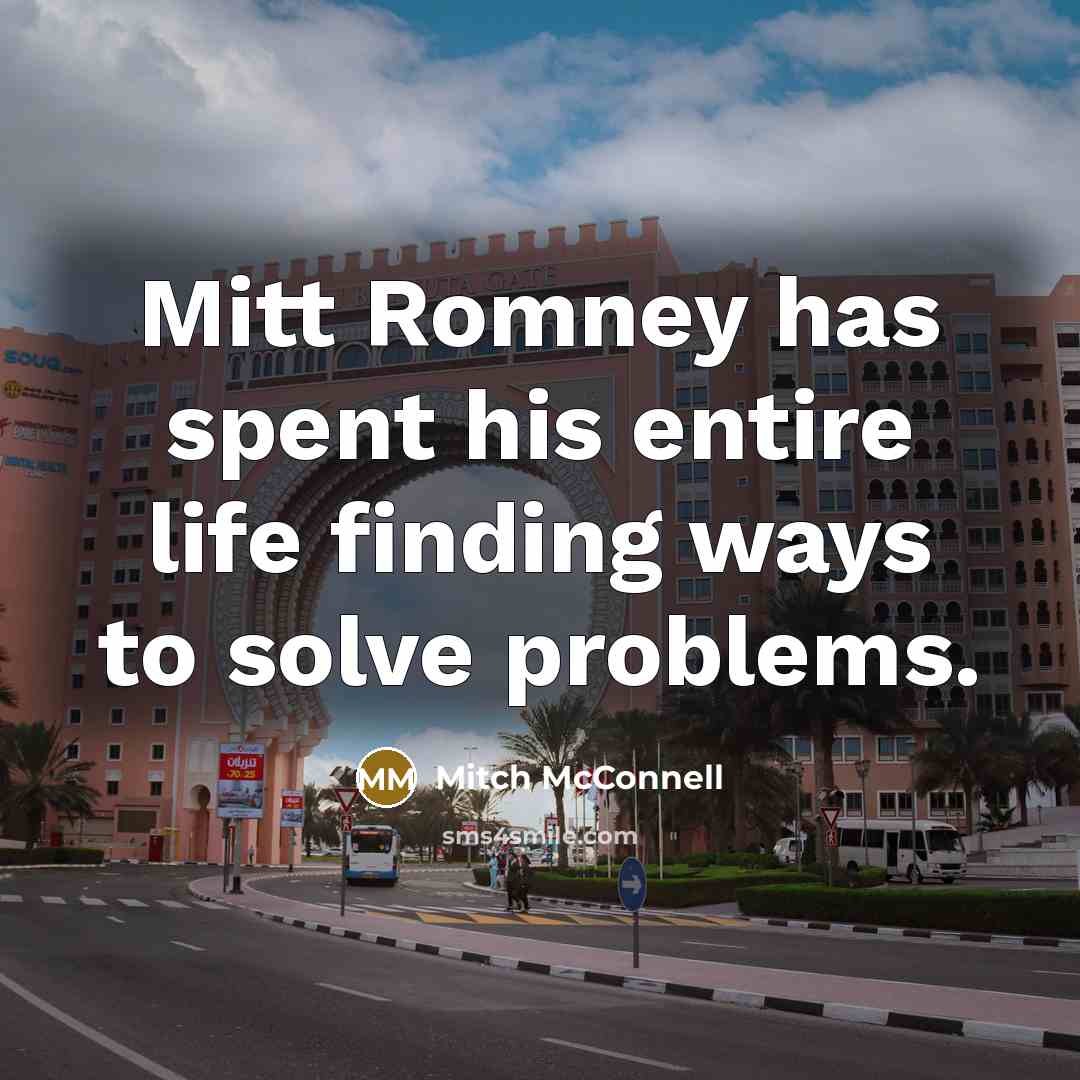 “Mitt Romney has spent his entire life finding ways to solve problems.” quote by Mitch McConnell