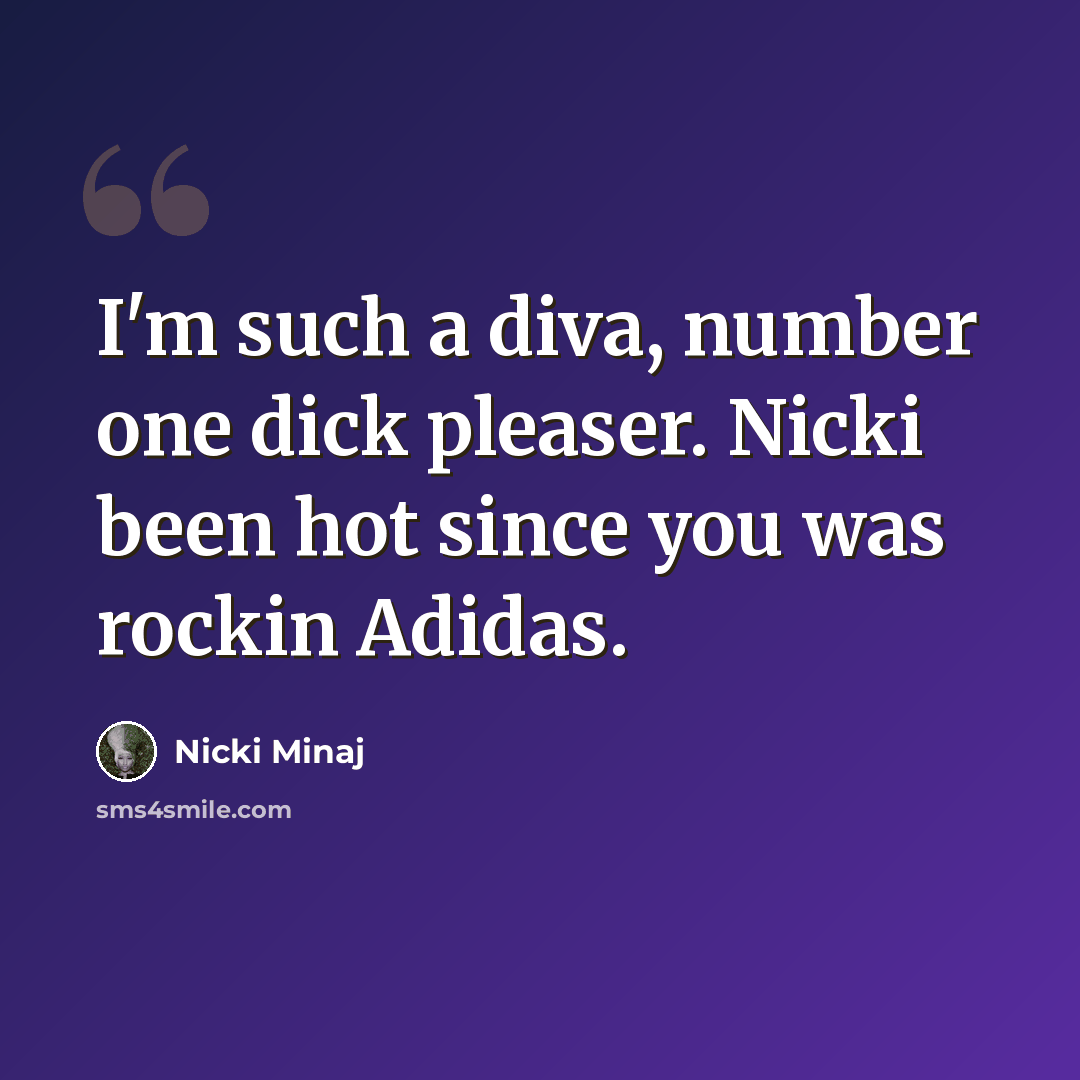 “I'm such a diva, number one dick pleaser. Nicki been hot since you was rockin Adidas.” quote by Nicki Minaj