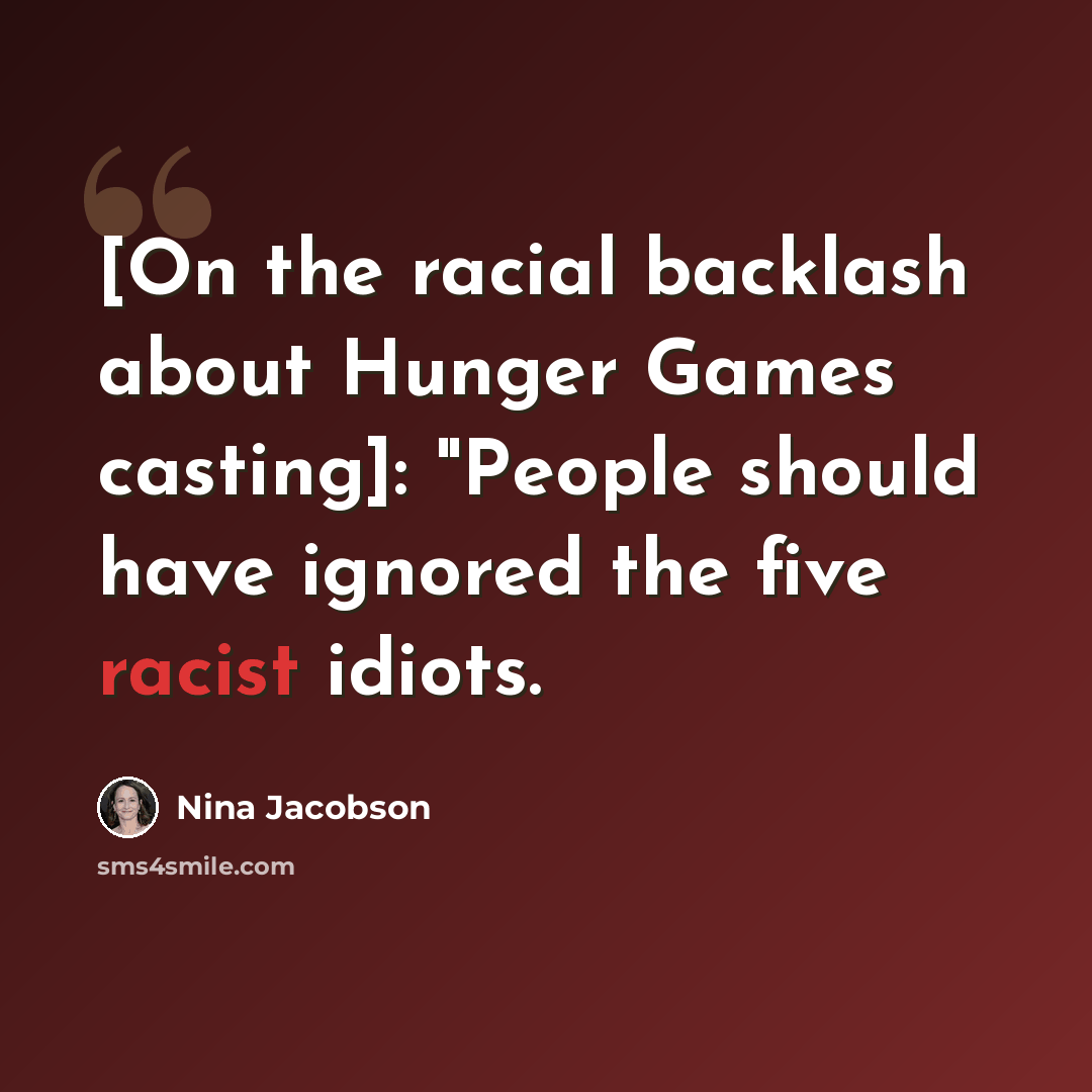 “[On the racial backlash about Hunger Games casting]: "People should have ignored the five racist idiots.” quote by Nina Jacobson