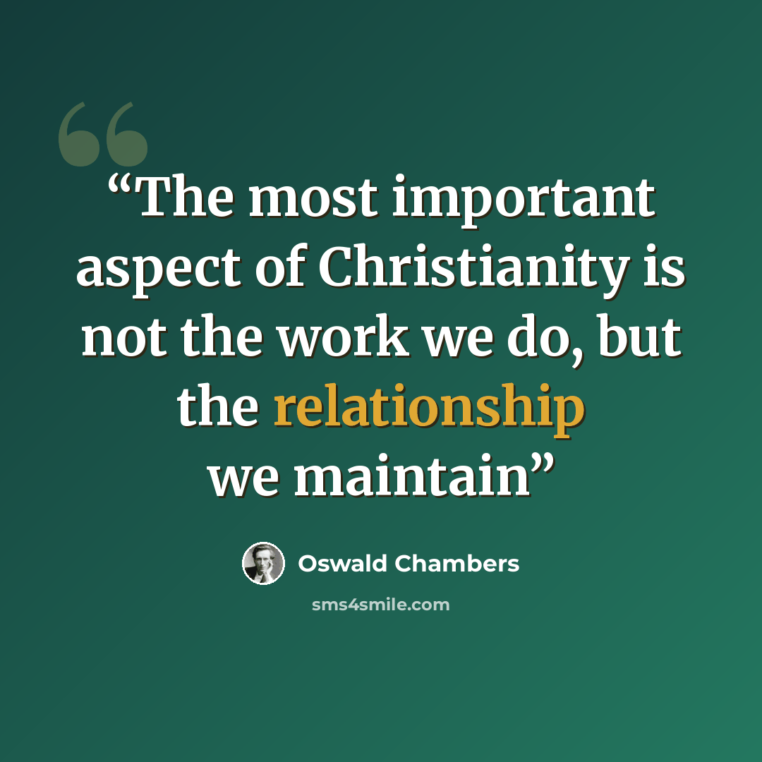 “The most important aspect of Christianity is not the work we do, but the relationship we maintain” quote by Oswald Chambers