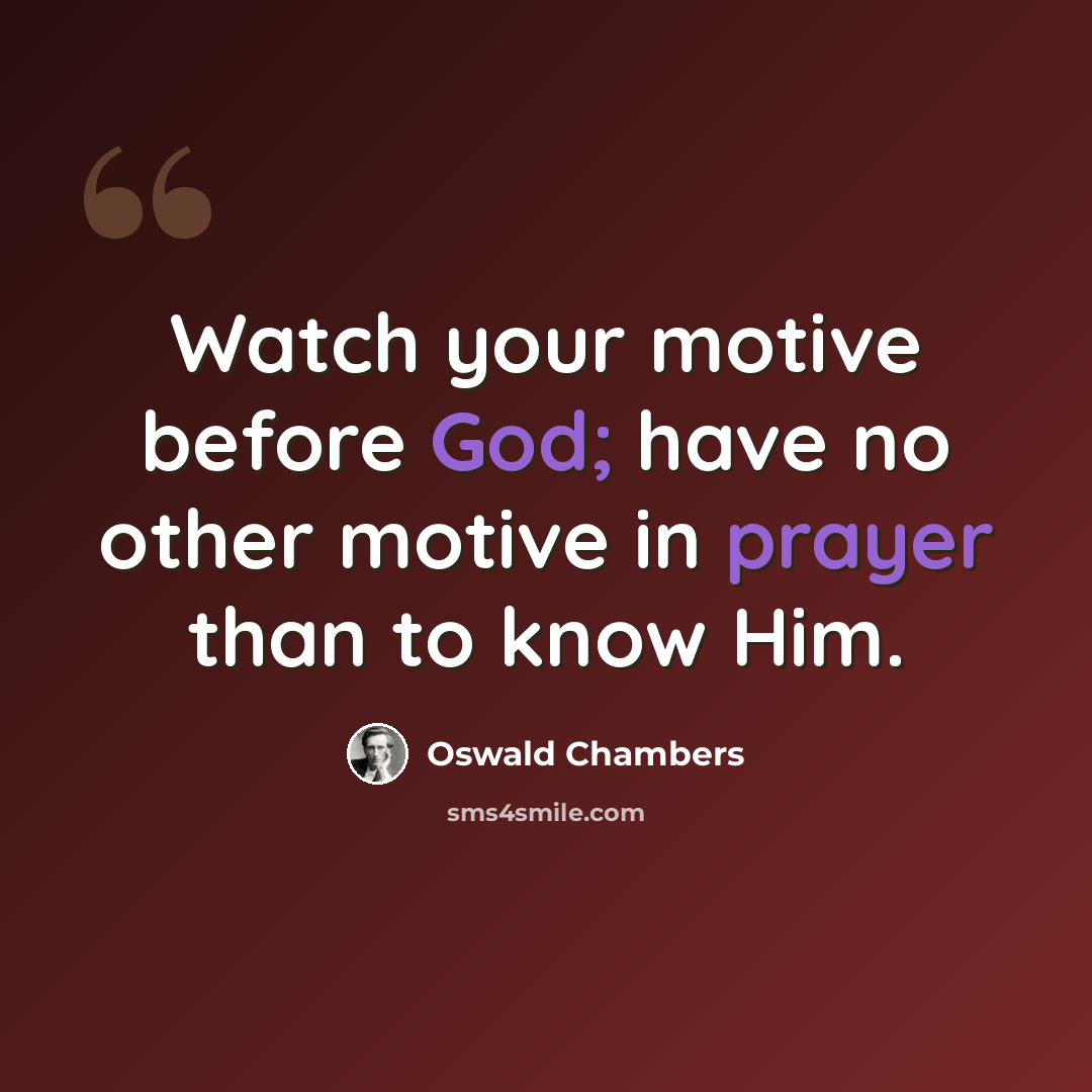 “Watch your motive before God; have no other motive in prayer than to know Him.” quote by Oswald Chambers