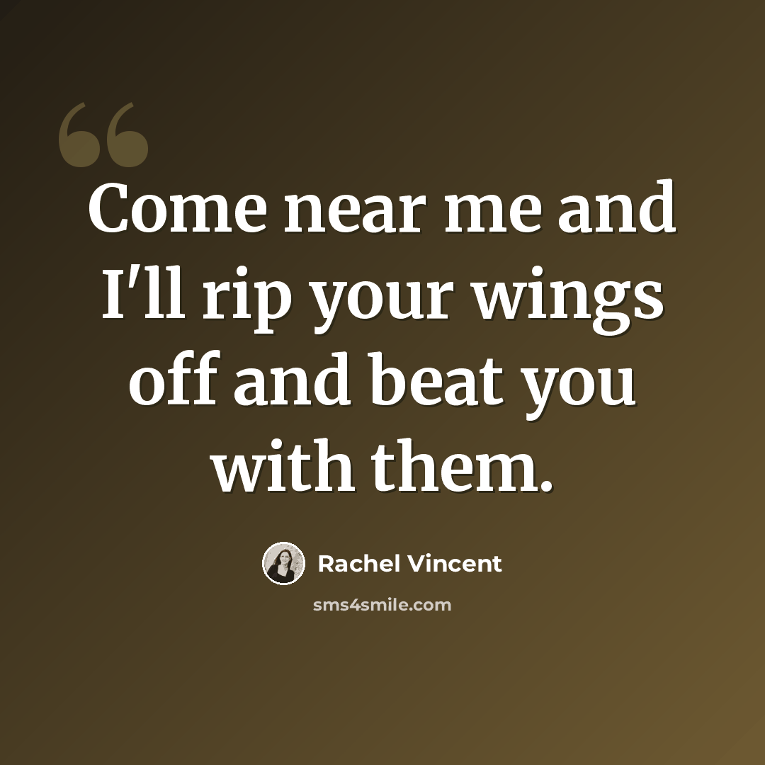 “Come near me and I'll rip your wings off and beat you with them.” quote by Rachel Vincent