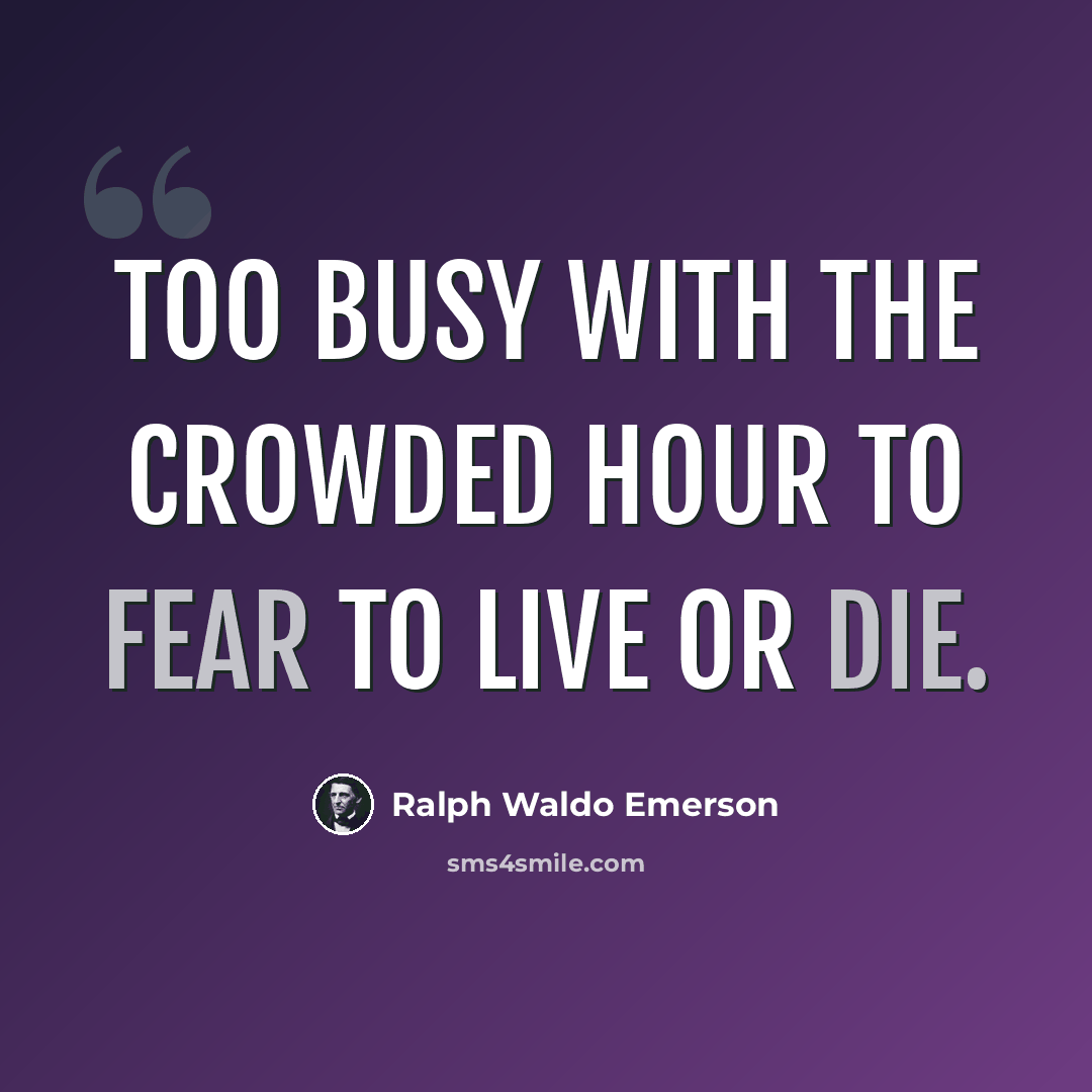 “Too busy with the crowded hour to fear to live or die.” quote by Ralph Waldo Emerson