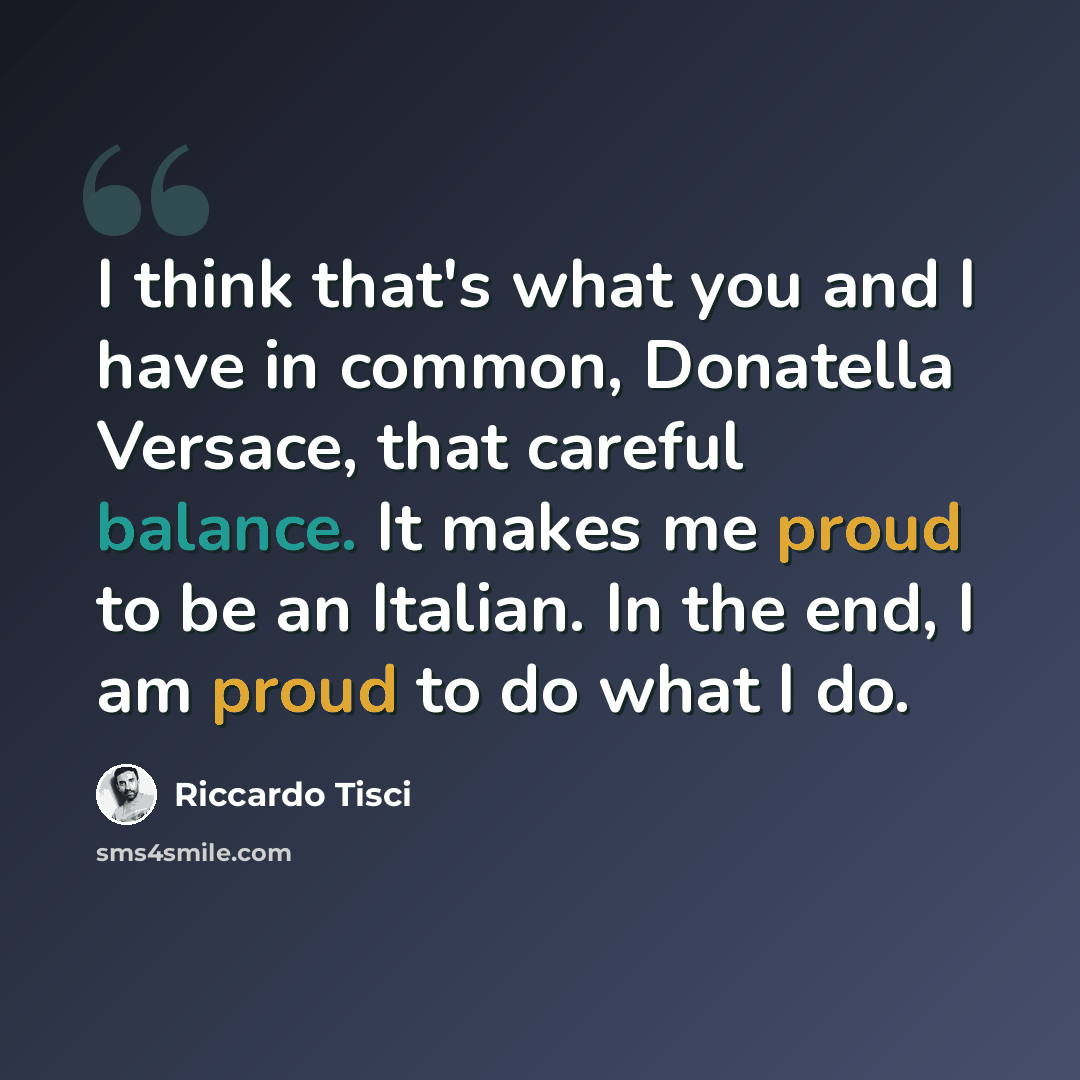 “I think that's what you and I have in common, Donatella Versace, that careful balance. It makes me proud to be an Italian. In the end, I am proud to do what I do.” quote by Riccardo Tisci