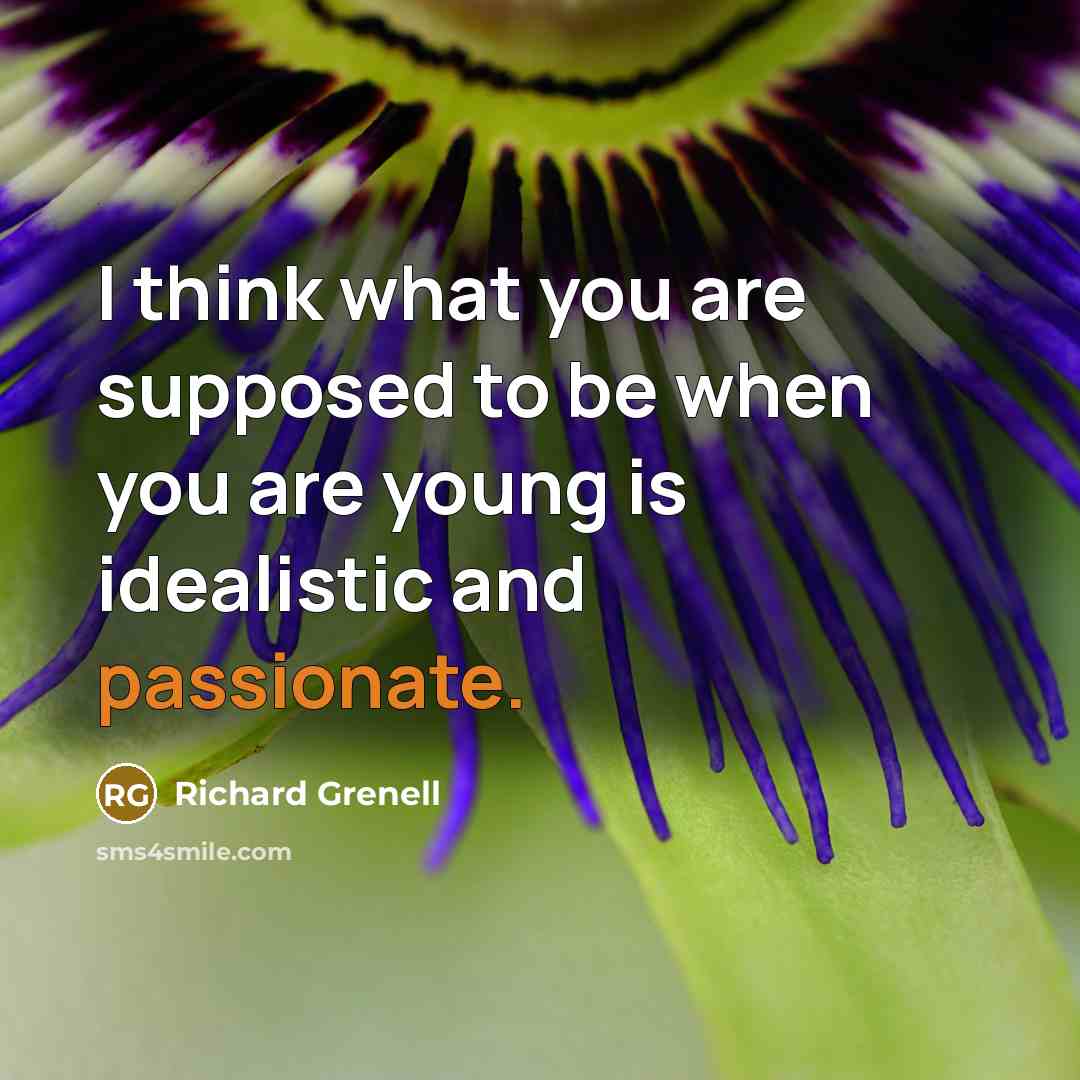 “I think what you are supposed to be when you are young is idealistic and passionate.” quote by Richard Grenell